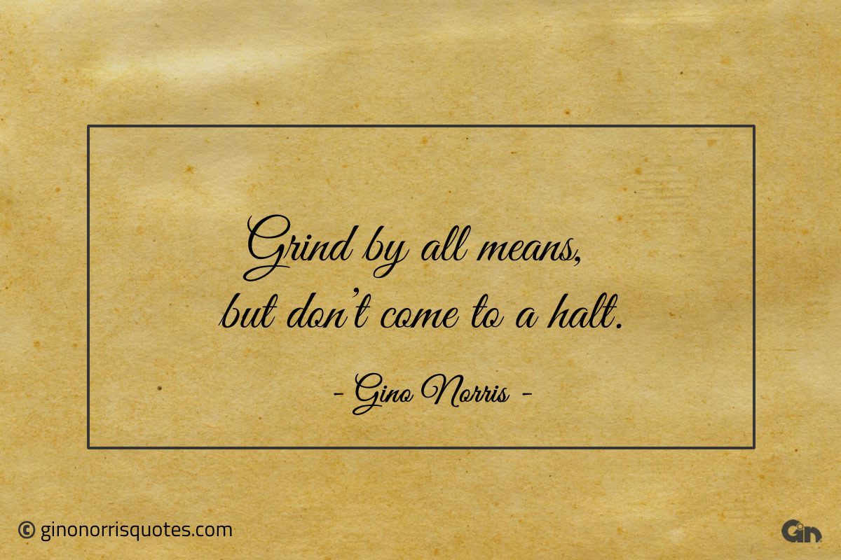 Grind by all means but dont come to a halt ginonorrisquotes