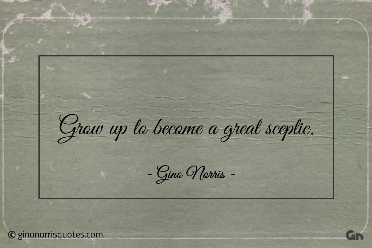 Grow up to become a great sceptic ginonorrisquotes