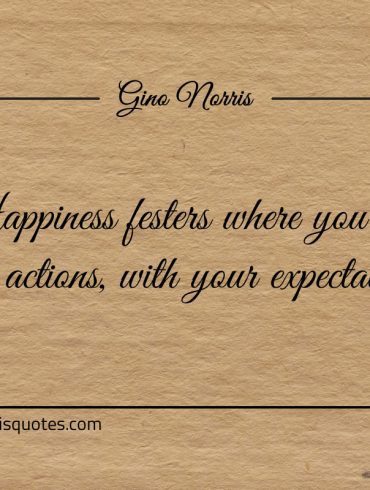 Happiness festers where you fill your actions with your expectations ginonorrisquotes