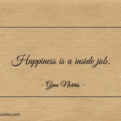 Happiness is a inside job ginonorrisquotes