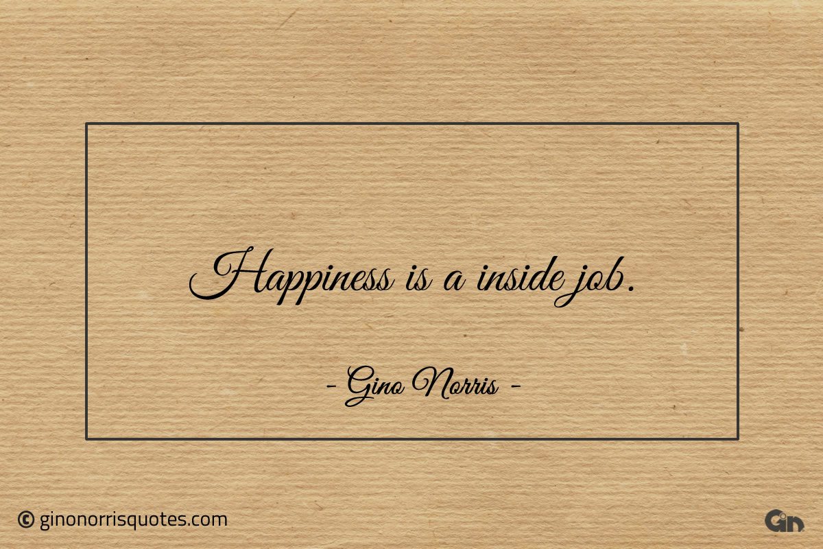 Happiness is a inside job ginonorrisquotes