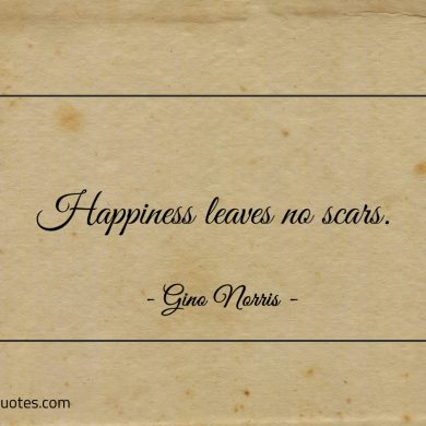 Happiness leaves no scars ginonorrisquotes