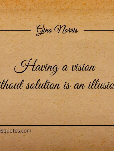 Having a vision without solution is an illusion ginonorrisquotes