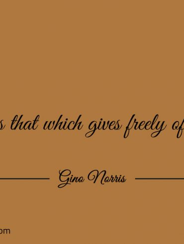 Hope is that which gives freely of yourself ginonorrisquotes