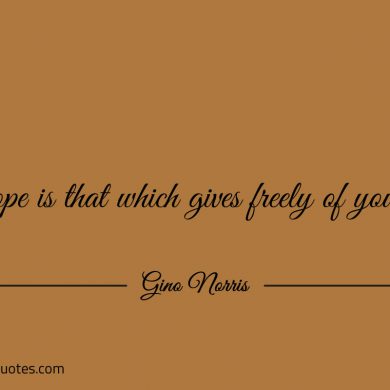 Hope is that which gives freely of yourself ginonorrisquotes