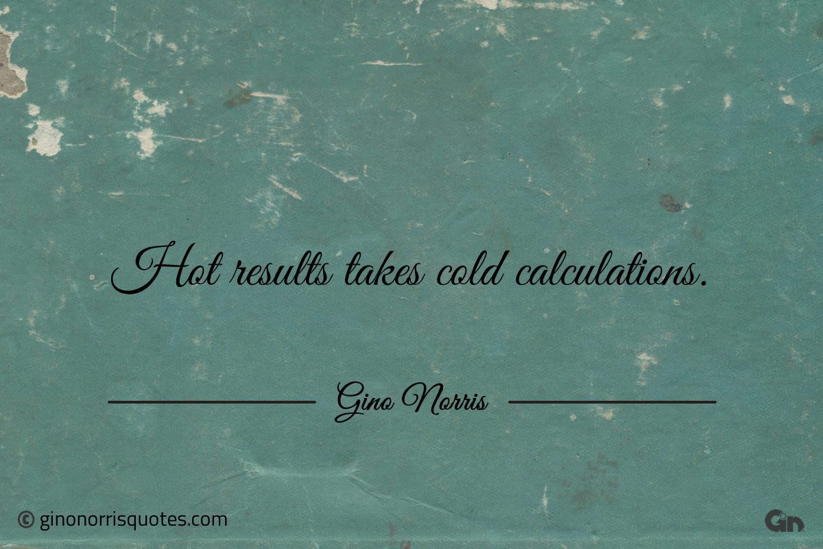 Hot results takes cold calculations ginonorrisquotes
