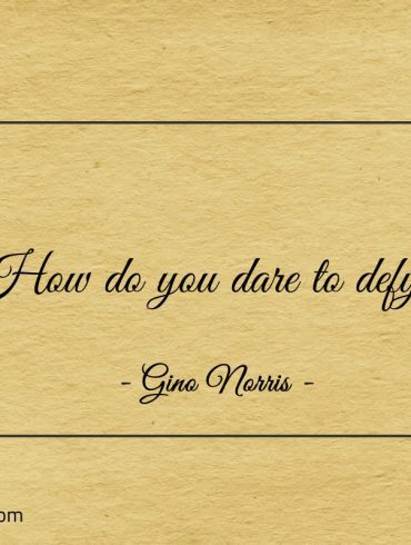 How do you dare to defy ginonorrisquotes