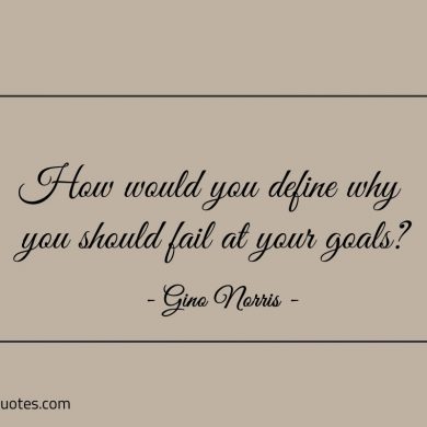 How would you define why you should fail at your goals ginonorrisquotes