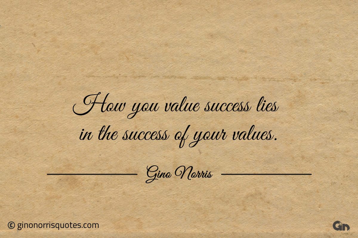 How you value success lies in the success of your values ginonorrisquotes