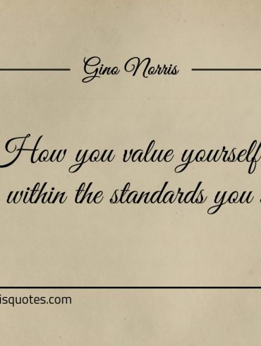 How you value yourself lies within the standards you set ginonorrisquotes