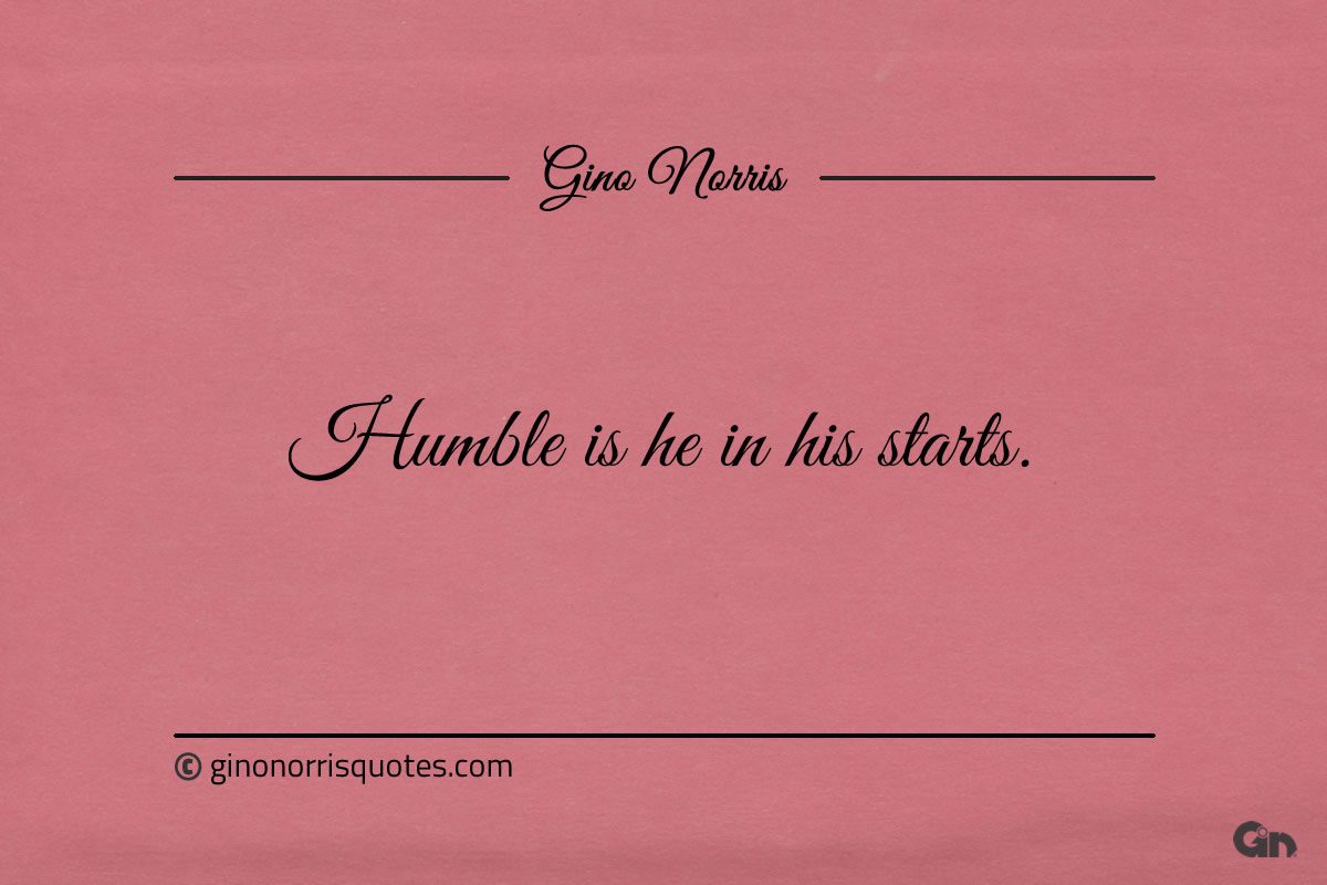 Humble is he in his starts ginonorrisquotes