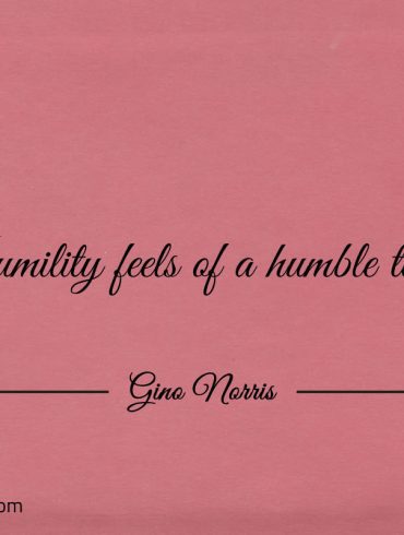 Humility feels of a humble touch ginonorrisquotes