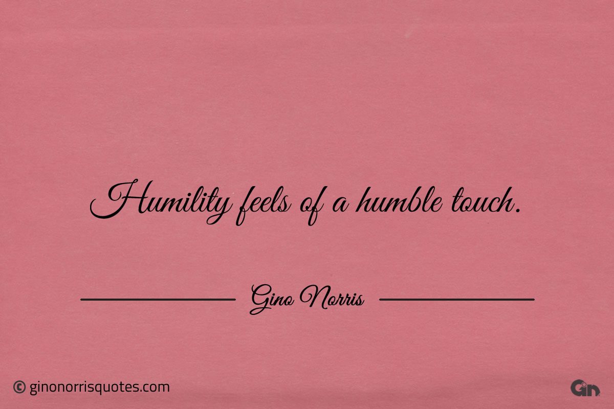 Humility feels of a humble touch ginonorrisquotes