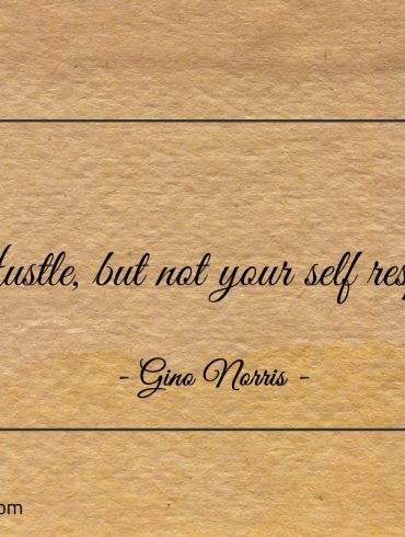 Hustle but not your self respect ginonorrisquotes