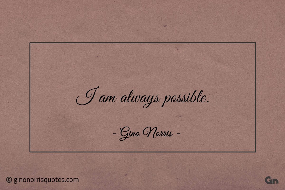 I am always possible ginonorrisquotes