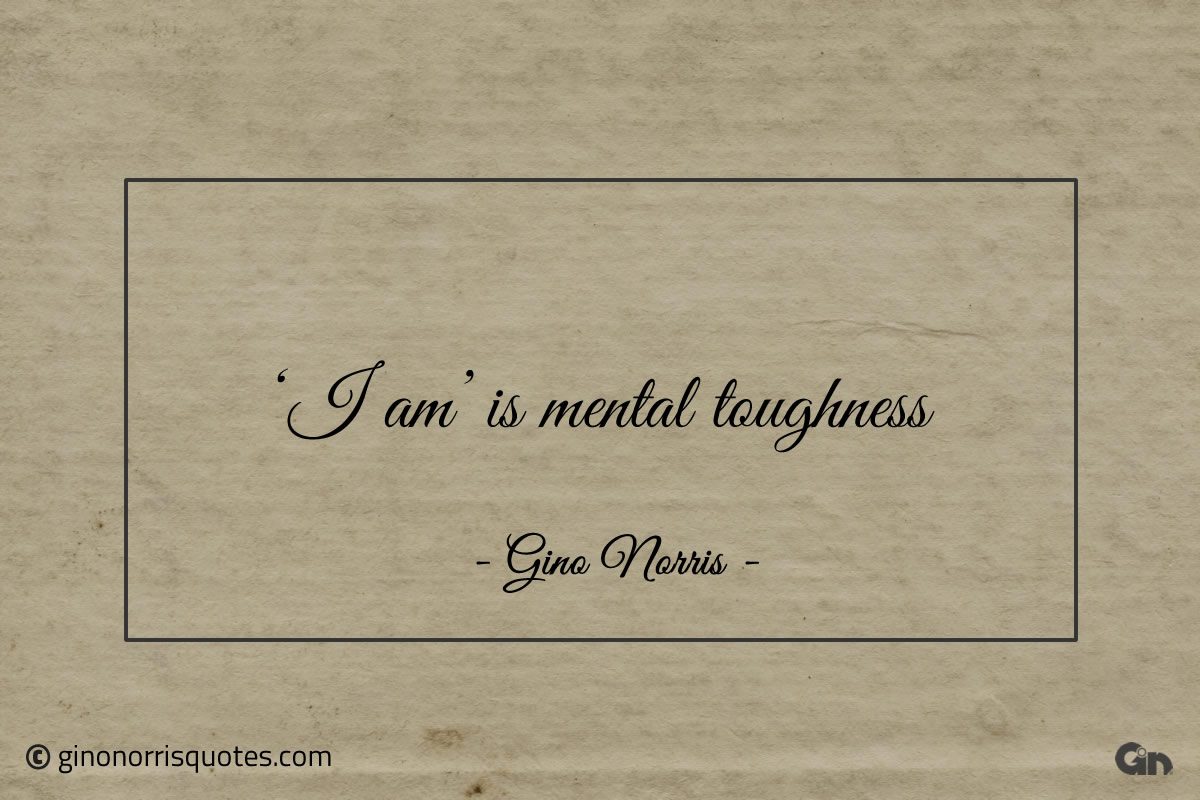 I am is mental toughness ginonorrisquotes