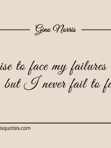 I arise to face my failures every morning ginonorrisquotes