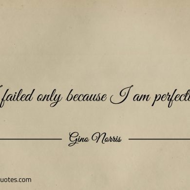 I failed only because I am perfecting ginonorrisquotes