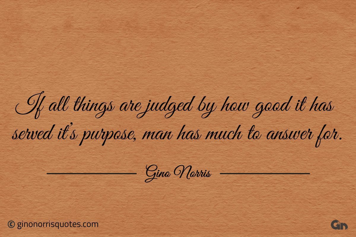 If all things are judged by how good it has served its purpose ginonorrisquotes
