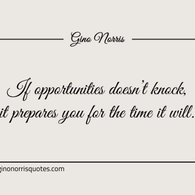 If opportunities doesnt knock it prepares you for the time it will ginonorrisquotes