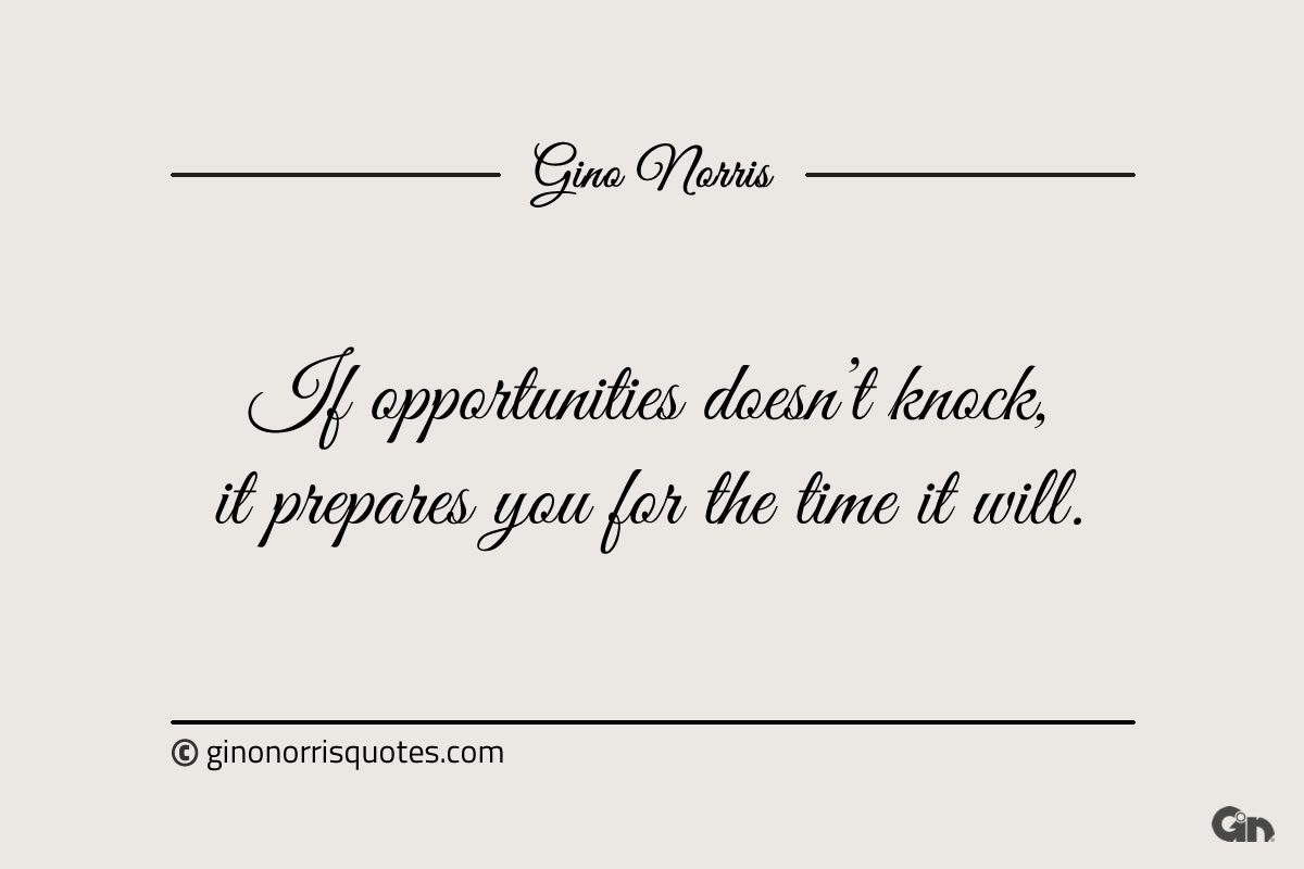 If opportunities doesnt knock it prepares you for the time it will ginonorrisquotes