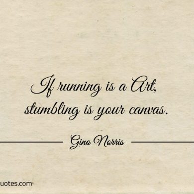 If running is a Art stumbling is your canvas ginonorrisquotes