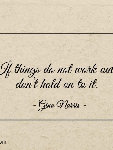 If things do not work out dont hold on to it ginonorrisquotes