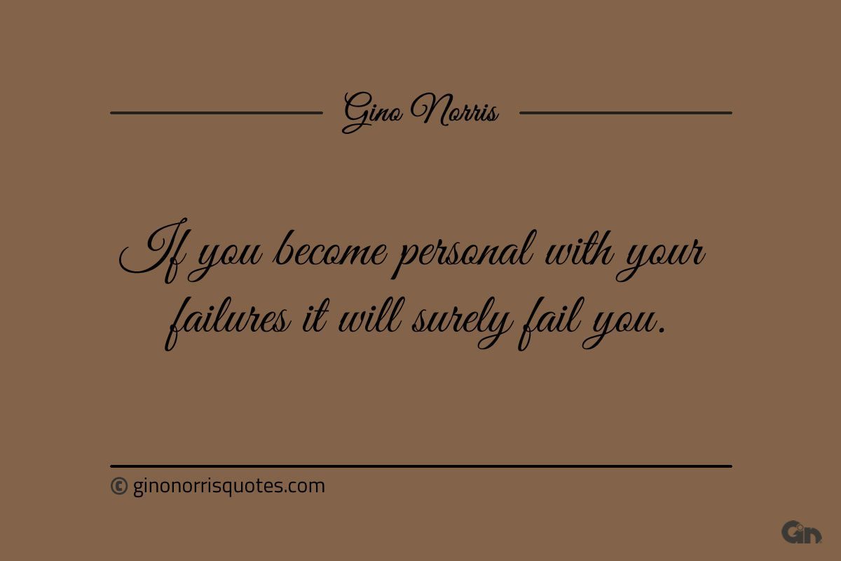 If you become personal with your failures ginonorrisquotes