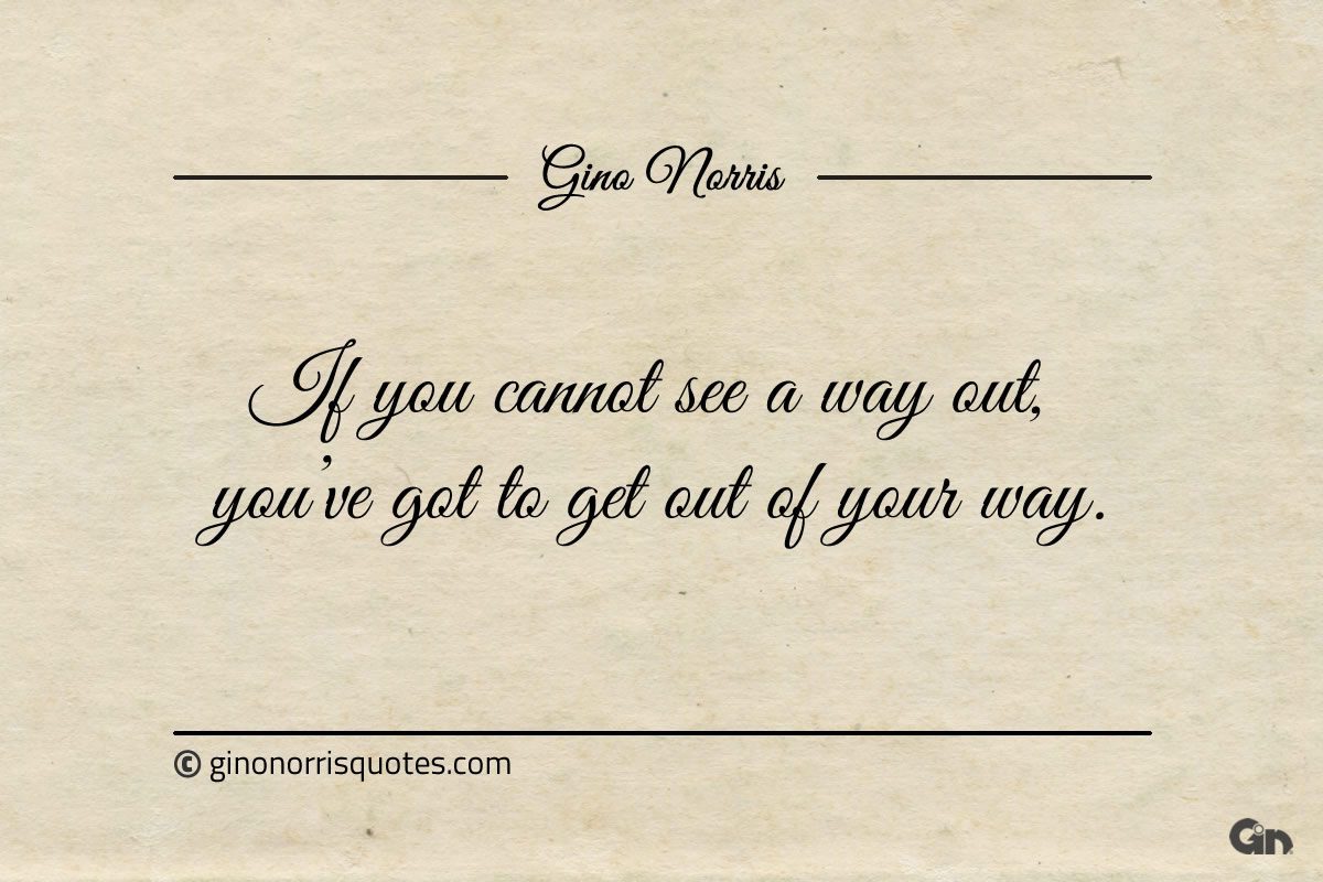 If you cannot see a way out ginonorrisquotes