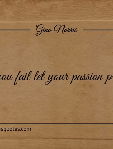 If you fail let your passion prevail ginonorrisquotes