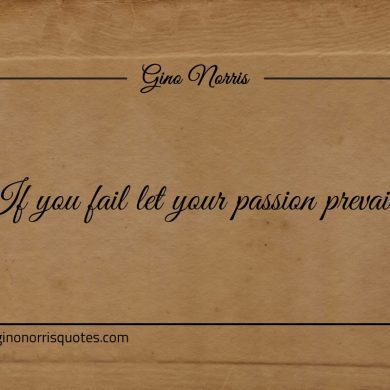 If you fail let your passion prevail ginonorrisquotes