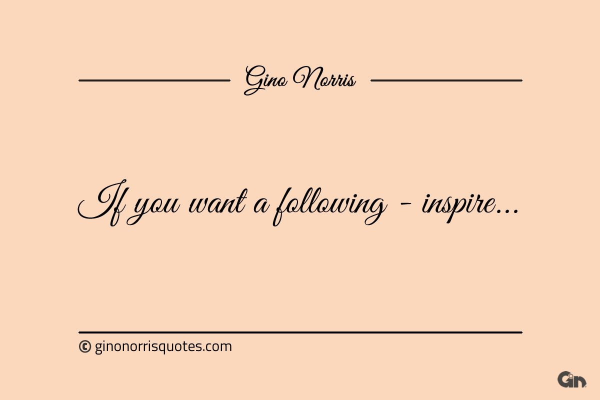 If you want a following inspire ginonorrisquotes