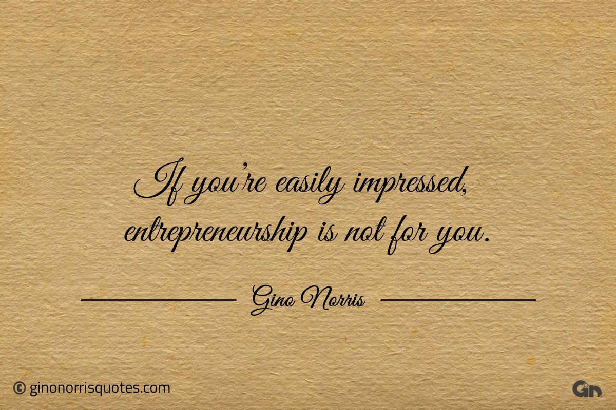 If youre easily impressed entrepreneurship is not for you ginonorrisquotes