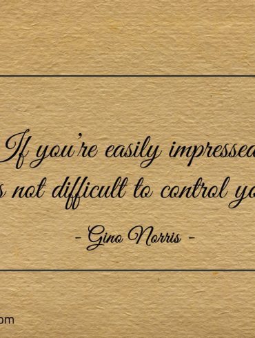 If youre easily impressed its not difficult to control you ginonorrisquotes
