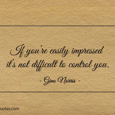 If youre easily impressed its not difficult to control you ginonorrisquotes