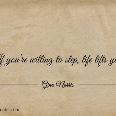 If youre willing to step life lifts you ginonorrisquotes