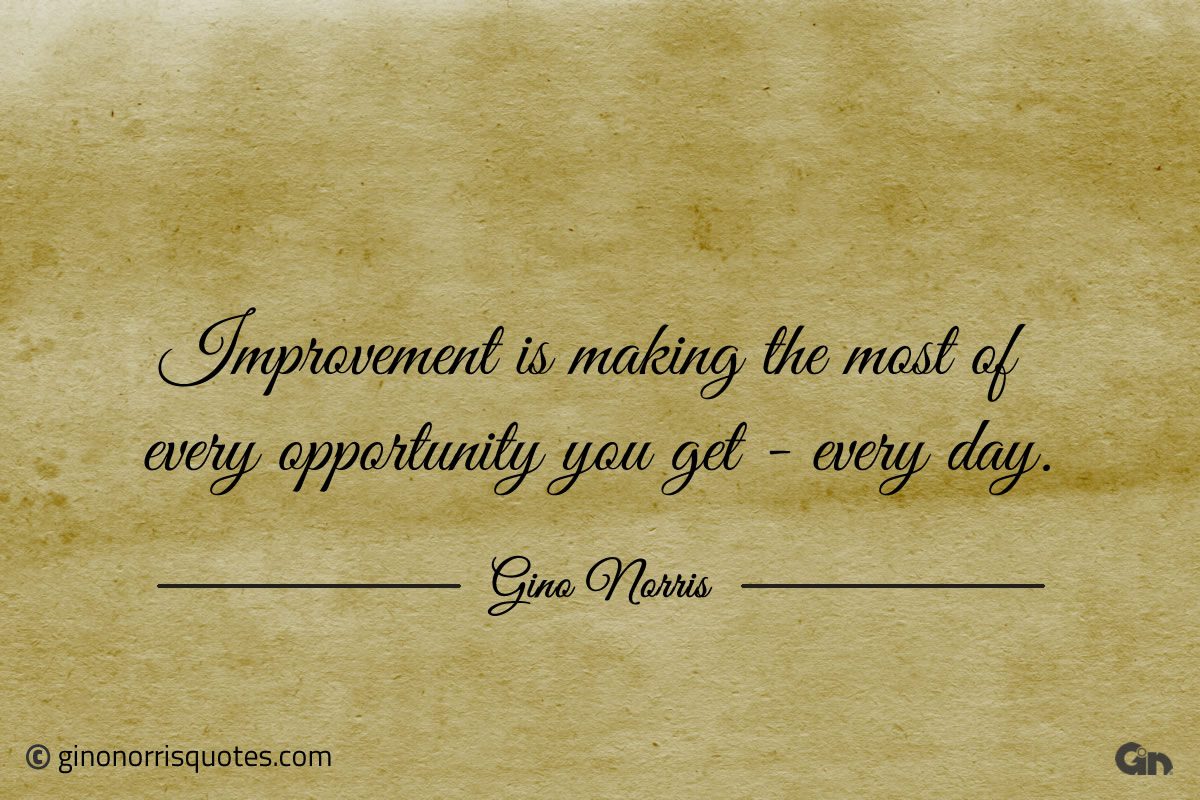 Improvement is making the most of every opportunity you get ginonorrisquotes