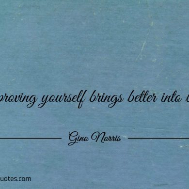 Improving yourself brings better into being ginonorrisquotes