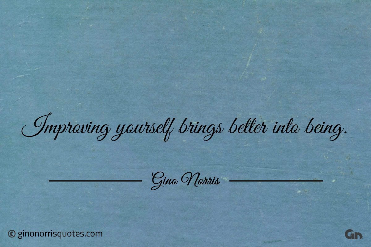 Improving yourself brings better into being ginonorrisquotes