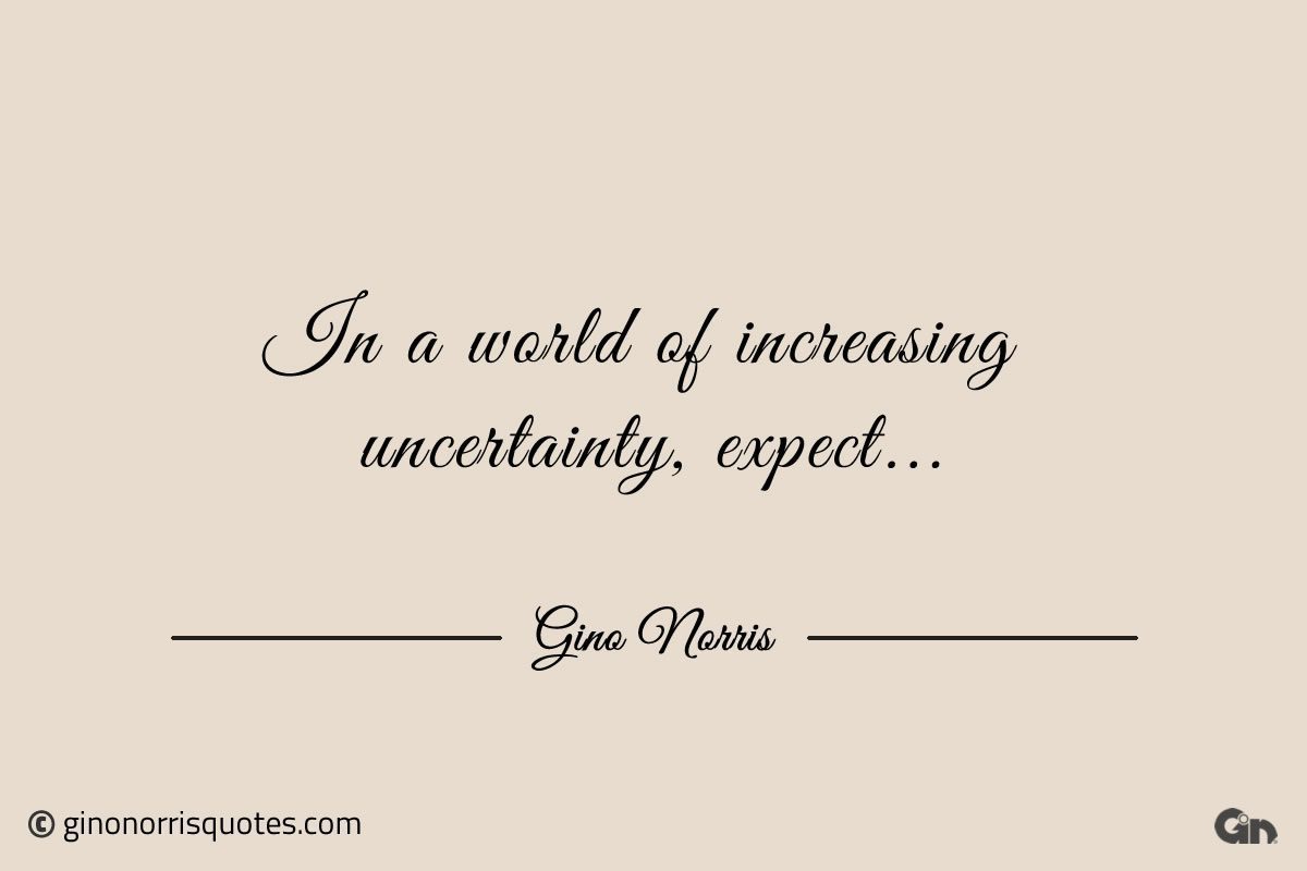 In a world of increasing uncertainty expect ginonorrisquotes