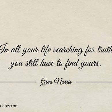 In all your life searching for truth ginonorrisquotes