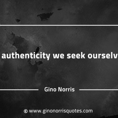 In authenticity we seek ourselves GinoNorrisQuotesINTJQuotes