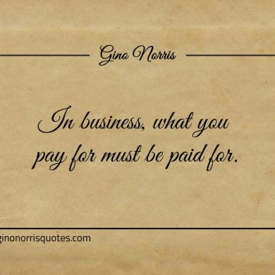 In business what you pay for must be paid for ginonorrisquotes