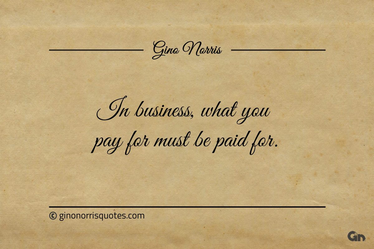 In business what you pay for must be paid for ginonorrisquotes