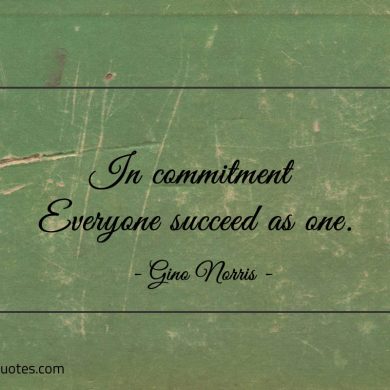 In commitment Everyone succeed as one ginonorrisquotes