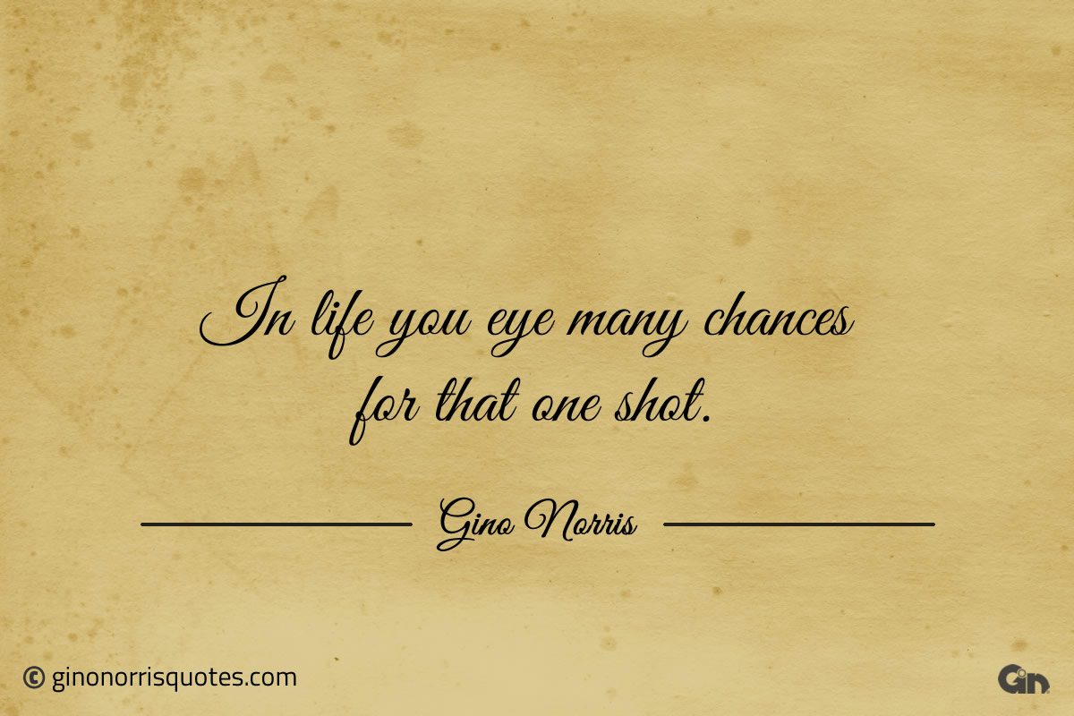 In life you eye many chances for that one shot ginonorrisquotes