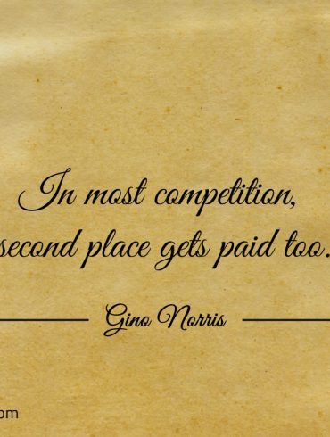 In most competition second place gets paid too ginonorrisquotes