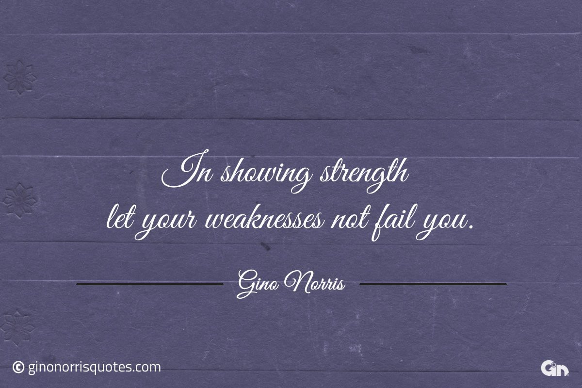 In showing strength let your weaknesses not fail you ginonorrisquotes