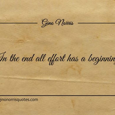 In the end all effort has a beginning ginonorrisquotes