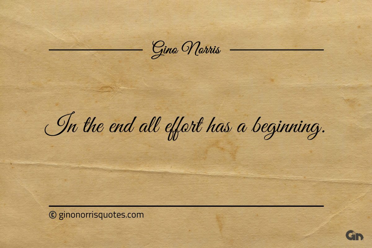 In the end all effort has a beginning ginonorrisquotes